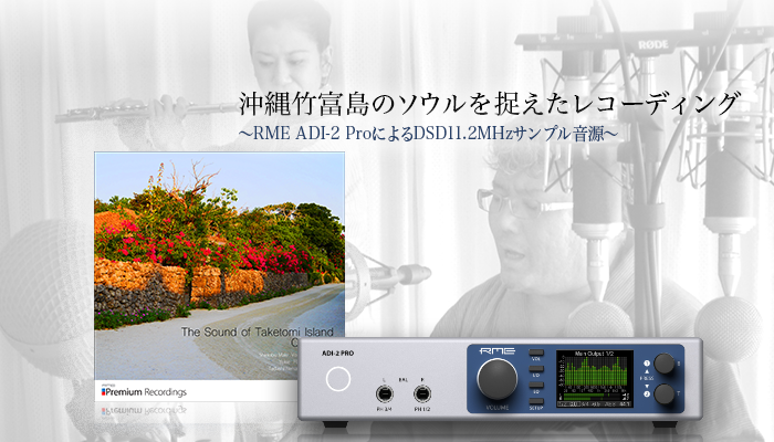 沖縄竹富島のソウルを捉えたレコーディング 〜RME ADI-2 ProによるDSD11.2MHzサンプル音源〜
