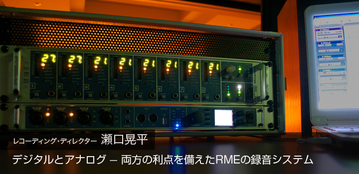 瀬口 晃平 - Fireface UFX＋Micstasy：デジタルとアナログ ─ 両方の利点を備えたRMEの録音システム