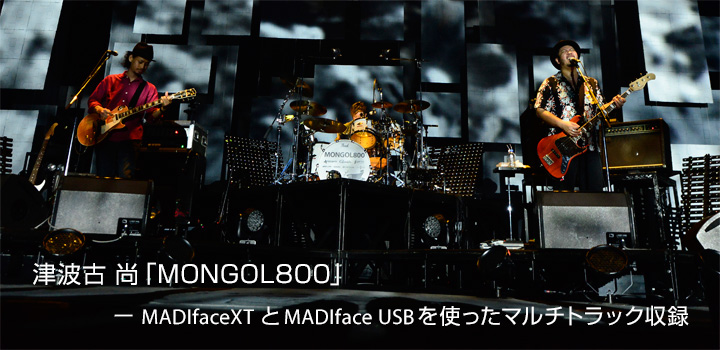 津波古 尚「MONGOL800」—　MADIfaceXTとMADIface USBを使ったマルチトラック収録